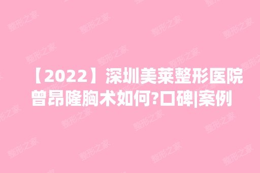 【2024】深圳美莱整形医院曾昂隆胸术如何?口碑|案例图分享