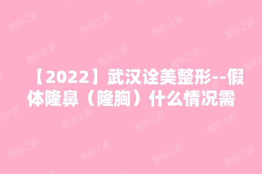 【2024】武汉诠美整形--假体隆鼻（隆胸）什么情况需要取出假体?