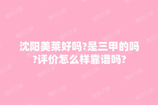 沈阳美莱好吗?是三甲的吗?评价怎么样靠谱吗?