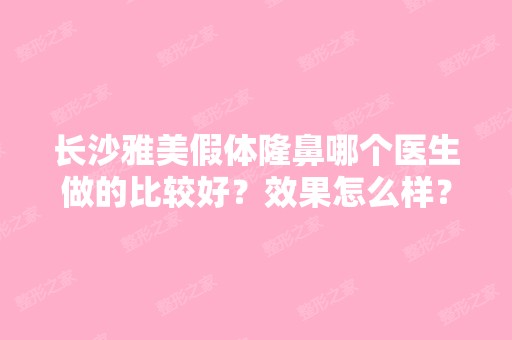 长沙雅美假体隆鼻哪个医生做的比较好？效果怎么样？