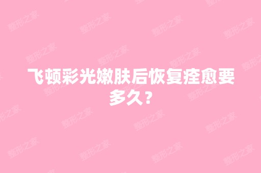 飞顿彩光嫩肤后恢复痊愈要多久？