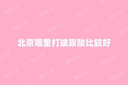 北京哪里打玻尿酸比较好