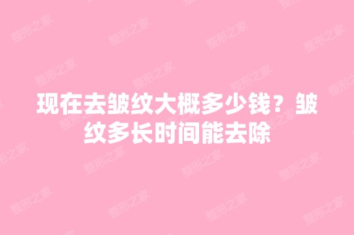 现在去皱纹大概多少钱？皱纹多长时间能去除