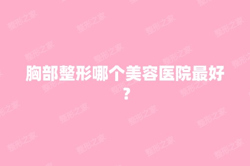 胸部整形哪个美容医院比较好？