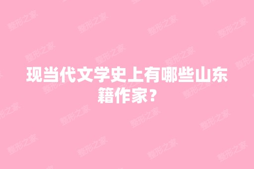 现当代文学史上有哪些山东籍作家？