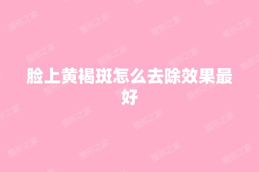 脸上黄褐斑怎么去除效果比较好