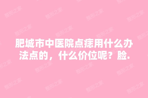 肥城市中医院点痣用什么办法点的，什么价位呢？脸...