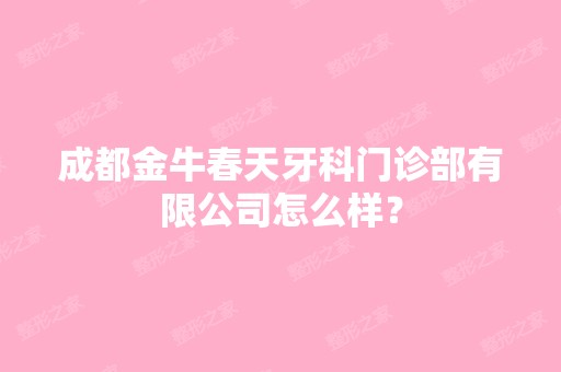 成都金牛春天牙科门诊部有限公司怎么样？