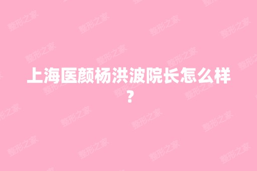 上海医颜杨洪波院长怎么样？