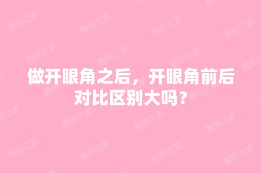 做开眼角之后，开眼角前后对比区别大吗？