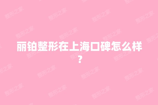 丽铂整形在上海口碑怎么样？