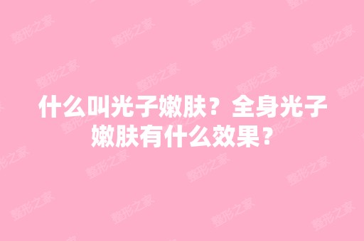 什么叫光子嫩肤？全身光子嫩肤有什么效果？