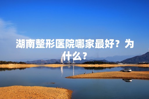 湖南整形医院哪家比较好？为什么？