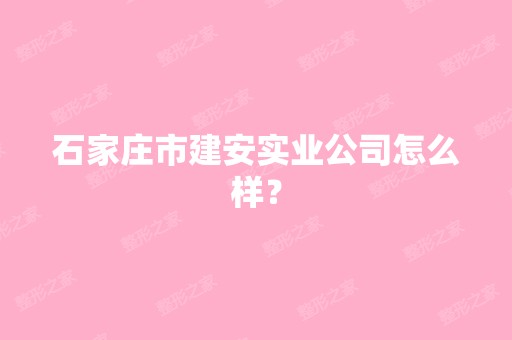 石家庄市建安实业公司怎么样？