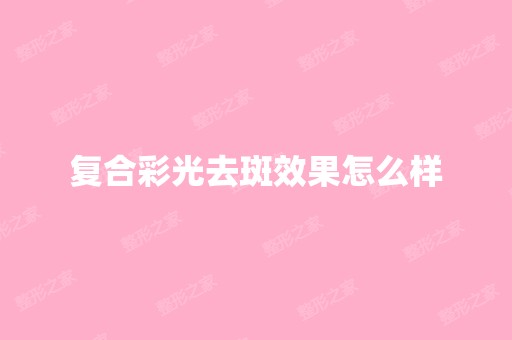 复合彩光去斑效果怎么样