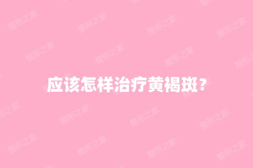 应该怎样治疗黄褐斑？