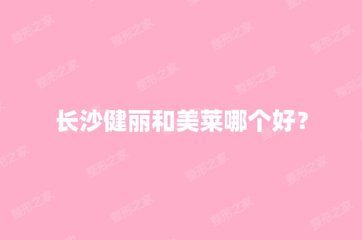 长沙健丽和美莱哪个好？