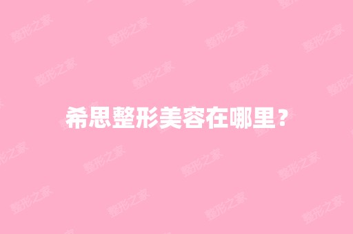 希思整形美容在哪里？