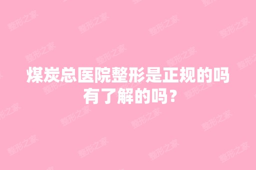 煤炭总医院整形是正规的吗 有了解的吗？