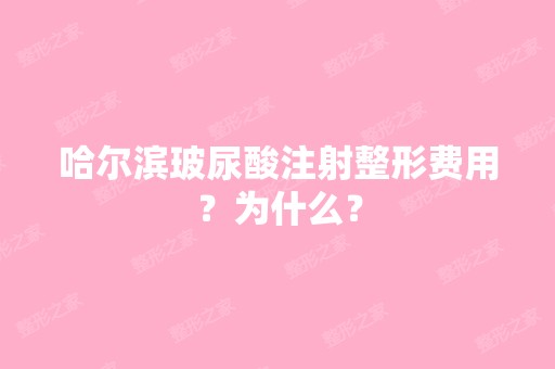 哈尔滨玻尿酸注射整形费用？为什么？