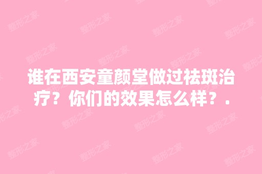 谁在西安童颜堂做过祛斑治疗？你们的效果怎么样？...