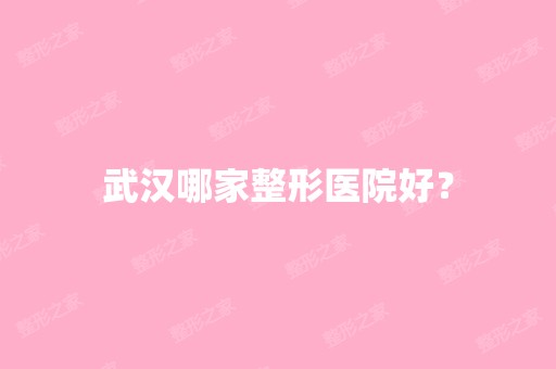 武汉哪家整形医院好？