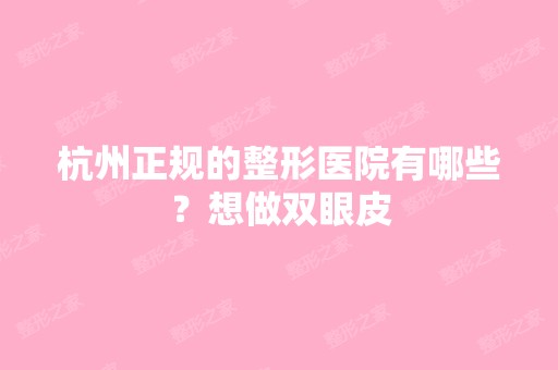 杭州正规的整形医院有哪些？想做双眼皮