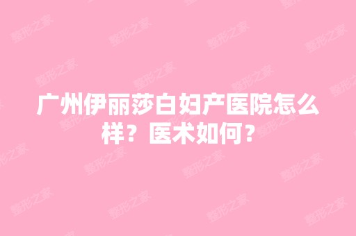 广州伊丽莎白妇产医院怎么样？医术如何？