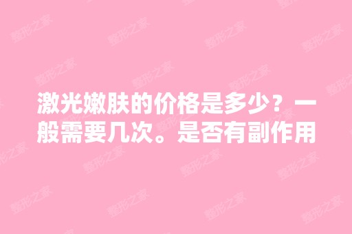 激光嫩肤的价格是多少？一般需要几次。是否有副作用