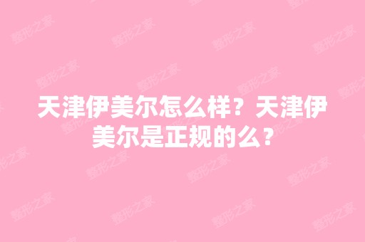 天津伊美尔怎么样？天津伊美尔是正规的么？