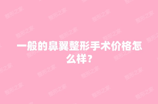 一般的鼻翼整形手术价格怎么样？