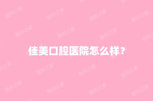 佳美口腔医院怎么样？