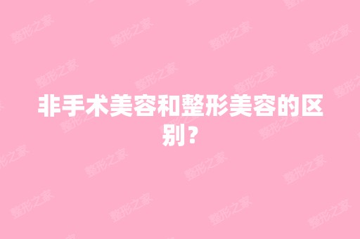 非手术美容和整形美容的区别？