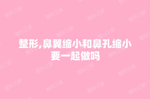 整形,鼻翼缩小和鼻孔缩小要一起做吗