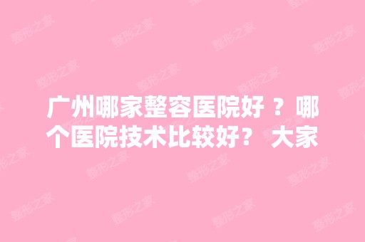 广州哪家整容医院好 ？哪个医院技术比较好？ 大家来给个建议