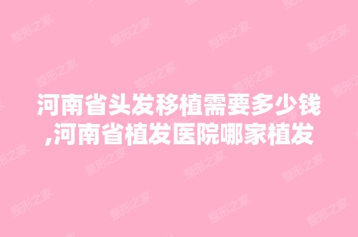 河南省头发移植需要多少钱,河南省植发医院哪家植发技术比较好 - 搜狗...