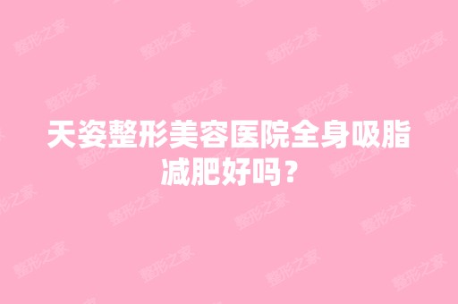 天姿整形美容医院全身吸脂减肥好吗？