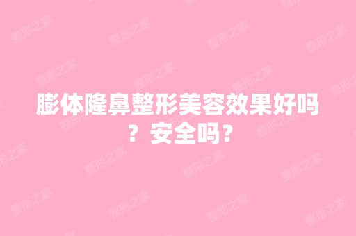 膨体隆鼻整形美容效果好吗？安全吗？