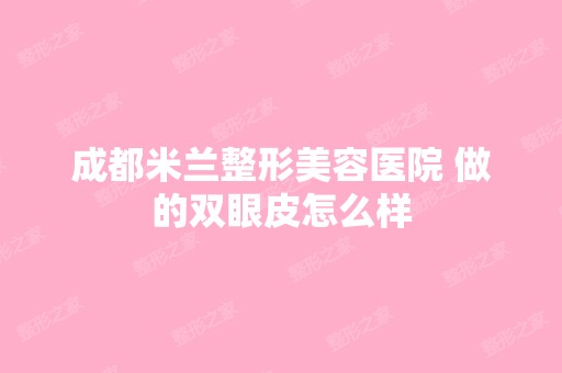 成都米兰整形美容医院 做的双眼皮怎么样