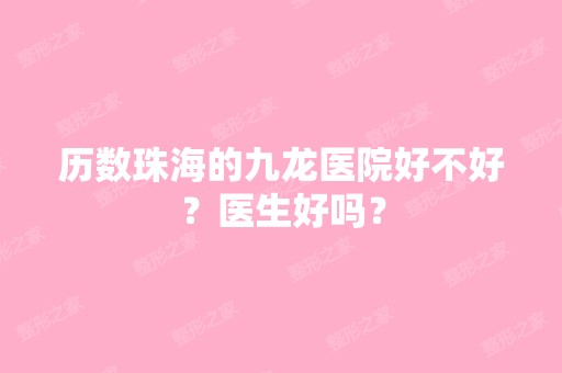 历数珠海的九龙医院好不好？医生好吗？