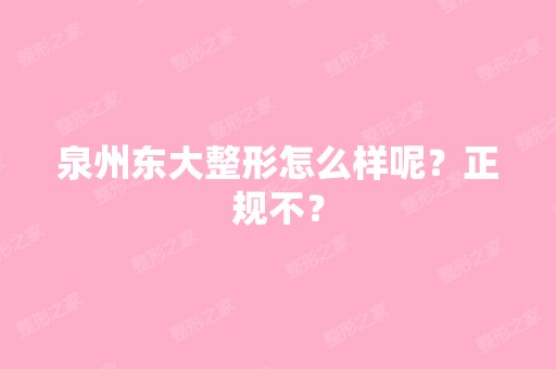 泉州东大整形怎么样呢？正规不？