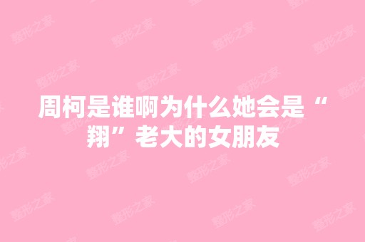 周柯是谁啊为什么她会是“翔”老大的女朋友