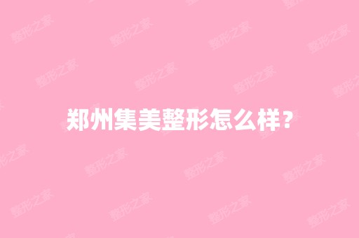 郑州集美整形怎么样？