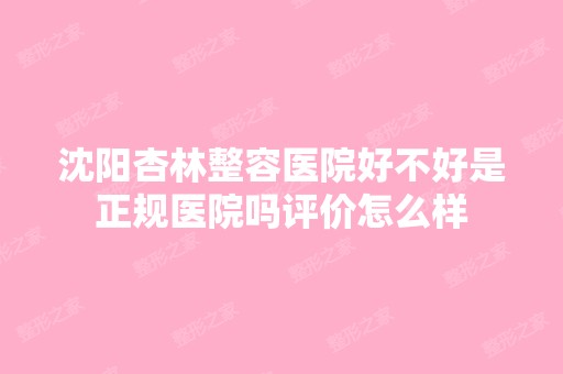 沈阳杏林整容医院好不好是正规医院吗评价怎么样