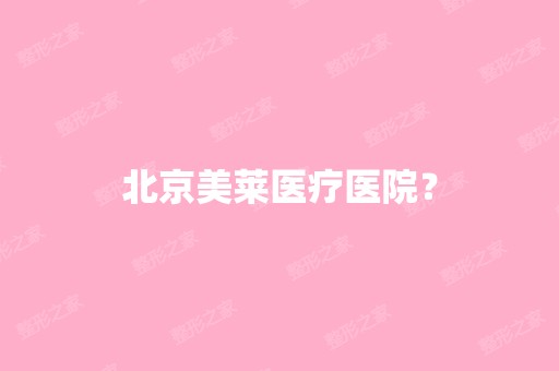 北京美莱医疗医院？