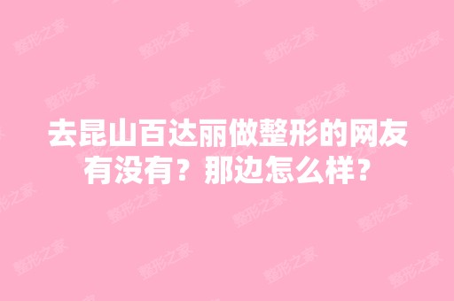 去昆山百达丽做整形的网友有没有？那边怎么样？