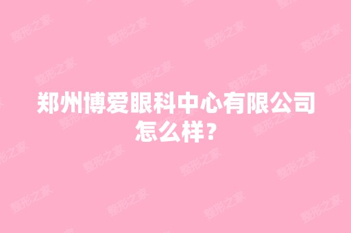 郑州博爱眼科中心有限公司怎么样？