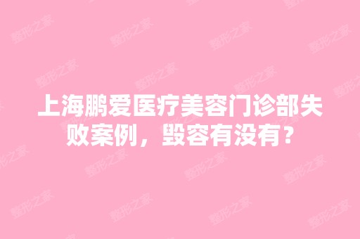 上海鹏爱医疗美容门诊部失败案例，毁容有没有？