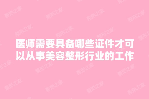 医师需要具备哪些证件才可以从事美容整形行业的工作