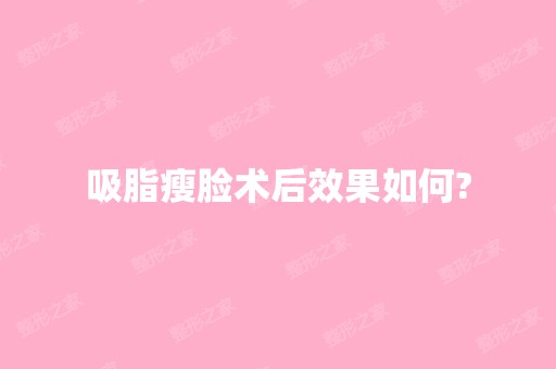 吸脂瘦脸术后效果如何?